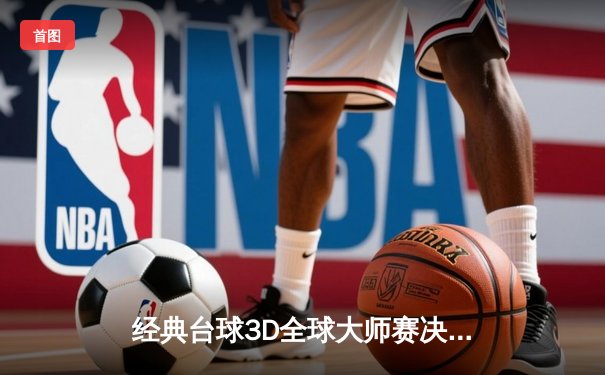 经典台球3D全球大师赛决赛上演惊天逆转，新秀王浩力克传奇选手夺冠